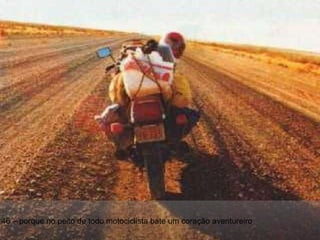 46 – porque no peito de todo motociclista bate um coração aventureiro 