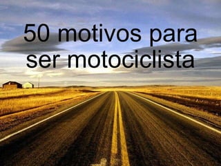 50 motivos para ser motociclista 