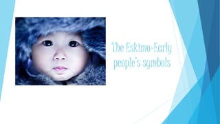 The Eskimo-Early
people’s symbols
 