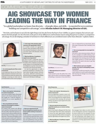 MAY 2013 · 9A SUPPLEMENT BY MEDIAPLANET DISTRIBUTED WITHIN THE INDEPENDENT
AIG SHOWCASE TOP WOMEN
LEADING THE WAY IN FINANCE
Netsai Mangwende,
Manager, Financial Planning & Analysist
■ What or who inspired / attracted you to a
career in insurance?
From the beginning I wanted a career in Fi-
nancialServices.IwasdrawntoInsurancebe-
cause Iwas intrigued bythe complex dynam-
ics associated with assessing risk and price
setting.I sawthis as a great opportunityand a
personalchallenge.
■ Have you experienced any barriers /
negativity towards you as a woman working
in insurance?
Some of my female colleagues feel they have
to work harder than their male counterparts
to access the same opportunities. However
I’venotexperiencedthisandhavemanagedto
ﬁndtherightbalancethroughoutmycareer.
■ What has AIG done, if anything to support
your progression?
My managers have taken an active interest
in my development and have championed
by career within AIG.For example I’m now
part of a programme to develop future lead-
ers. This programme will support my ca-
reer,my personal development and give me
exposure to exciting opportunities within
the company.
COMMERCIAL FEATURE
Lisa Williams, UK Casualty Director
■ What attracted you to a career in
insurance?
I had wanted to join the police but at the
time I was too short so my parents suggest-
ed banking or insurance.At my interview I
was so enthused by my interviewer about
the scope of insurance that I decided it was
for me.
■ How can young people be encouraged into
insurance?
We need to raise awareness about what we
do. For example, we enable industry, tech-
nology and science to innovate and develop
new products by covering some of the risks
that might prevent or at least slow down
innovation.We need to do more to get that
message across.
■ What would you say to your daughter
perhaps, who may be contemplating a career
in Insurance?
Absolutely,I would encourage her.It’s a fan-
tastic industry to work in particularly if you
like learning new things in an ever chang-
ing environment.
Kate Roy, UK Operations manager
■ Are school age girls put off by a career
in insurance?
In my experience they are not.There is a
higherproportionofwomentomenaten-
trylevelpositionswithintheindustry.The
challenge is ensuring we retain more of
ourfemaletalentastheircareersprogress.
■ Is the image of the pinstripe suited
insurance man appropriate in 2013?
It is neither accurate nor appropriate,
however those perceptions still exist. So
the continued investment in diversity in
our senior teams will ultimately remove
thoseperceptions.
■ What has AIG done, if anything to
support your progression?
At AIG we have a particular focus on
Workplace Diversity led by our MD Nico-
lasAubertwith a emphasis on improving
gender balance in our leadership teams.I
am delighted to say that I have just been
promotedtotheUKExecutiveBoard.
I’ve had the opportunity to make a
personal contribution to develop our fe-
male talent through women’s network-
ing groups, dedicated mentoring pro-
grammesandencouragingopendialogue
aboutwork/lifebalancechallenges.
Ingrid Woodward,
European head of specialty claims
■ What or who inspired / attracted you
to a career in insurance?
I grew up in a family of girls.All pursued
careers in the ﬁnance industry. My fa-
ther taught me I could do whatever I
wanted to do as a career regardless of
mygender.
■ How can graduates and school
leavers be encouraged to consider a
career in insurance?
By working with schools and offering
work experience during summer breaks.
Thisalsoaddstotheirlifeexperience.In-
suranceissuchadiverseindustrybutthe
old stereotype of it being a man’s world
stillexists. Ihavebeenprivilegedtowork
with some great women and I think we
needtoexposemorepupils/graduatesto
womenliketheseforinspiration.
■ Have you experienced and
barriers/negativity towards you as a
woman whilst working in insurance –
example?
On the contrary! I was promoted when
I returned from maternity leave.If you
start looking for barriers you impose
your own limitations.If you are deter-
mined and have goals you will succeed.
“Inaglobalmarketplaceweknowthatdiversity—ofpeople,ideas,andskills—isessentialforustocontinue
buildingourcompetitiveadvantage”,statesNicolasAubertUKManagingDirectorofAIG.
“DiversityandInclusionisnotonlytherightthingtodo,butalsoformstheheartofourviabilityasagreatcompanythatattractsand
retainsthebestpeople.ForAIGDiversityisthepowerofourdifferencesandInclusionmeansusingthatpowertoachieveacompetitive
advantage.Wearedevelopingamindsetofinclusioninwhichdifferencesareconsideredassetsratherthanobstacles”explainsAubert.
■ Have you experienced and
ourfemaletalentastheircareersprogress.
What or who inspired / attracted you
I grew up in a family of girls.All pursued
careers in the ﬁnance industry. My fa-
ther taught me I could do whatever I
wanted to do as a career regardless of
leavers be encouraged to consider a
What or who inspired / attracted you to a
From the beginning I wanted a career in Fi-
nancialServices.IwasdrawntoInsurancebe-
cause Iwas intrigued bythe complex dynam-
ics associated with assessing risk and price
setting.I sawthis as a great opportunityand a
negativity towards you as a woman working
lasAubertwith a emphasis on improving
gender balance in our leadership teams.I
■ Is the image of the pinstripe suited
insurance man appropriate in 2013?
It is neither accurate nor appropriate,
however those perceptions still exist. So
the continued investment in diversity in
our senior teams will ultimately remove
thoseperceptions.
■ What has AIG done, if anything to
support your progression?
At AIG we have a particular focus on
Workplace Diversity led by our MD Nico-
advantage.Wearedevelopingamindsetofinclusioninwhichdifferencesareconsideredassetsratherthanobstacles”explainsAubert.
■
insurance man appropriate in 2013?
It is neither accurate nor appropriate,
however those perceptions still exist. So
the continued investment in diversity in
our senior teams will ultimately remove
thoseperceptions.
■
support your progression?
At AIG we have a particular focus on
Workplace Diversity led by our MD Nico-
was so enthused by my interviewer about
the scope of insurance that I decided it was
for me.
■
insurance?
We need to raise awareness about what we
do. For example, we enable industry, tech-
nology and science to innovate and develop
new products by covering some of the risks
that might prevent or at least slow down
innovation.We need to do more to get that
advantage.Wearedevelopingamindsetofinclusioninwhichdifferencesareconsideredassetsratherthanobstacles”explainsAubert.
 