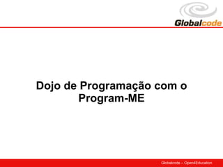 Dojo de Programação com o
        Program-ME




                    Globalcode – Open4Education
 
