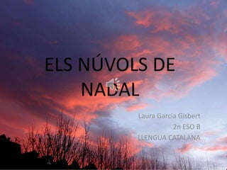 ELS NÚVOLS DE
NADAL
Laura Garcia Gisbert
2n ESO B
LLENGUA CATALANA

 