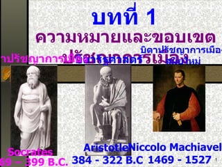 บทที่  1 ความหมายและขอบเขตปรัชญาการเมือง Socrates 469 – 399  B.C. Aristotle  384 - 322 B.C บิดารัฐศาสตร์ บิดาปรัชญาการเมือง บิดาปรัชญาการเมือง สมัยใหม่ Niccolo Machiavelli  1469 - 1527 