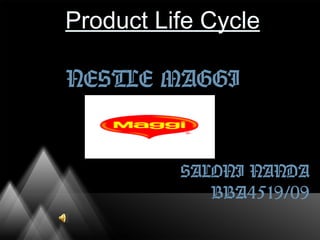 Product Life Cycle
NESTLE MAGGI
SALONI NANDA
BBA4519/09
 