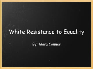 White Resistance to Equality By: Mara Conner 