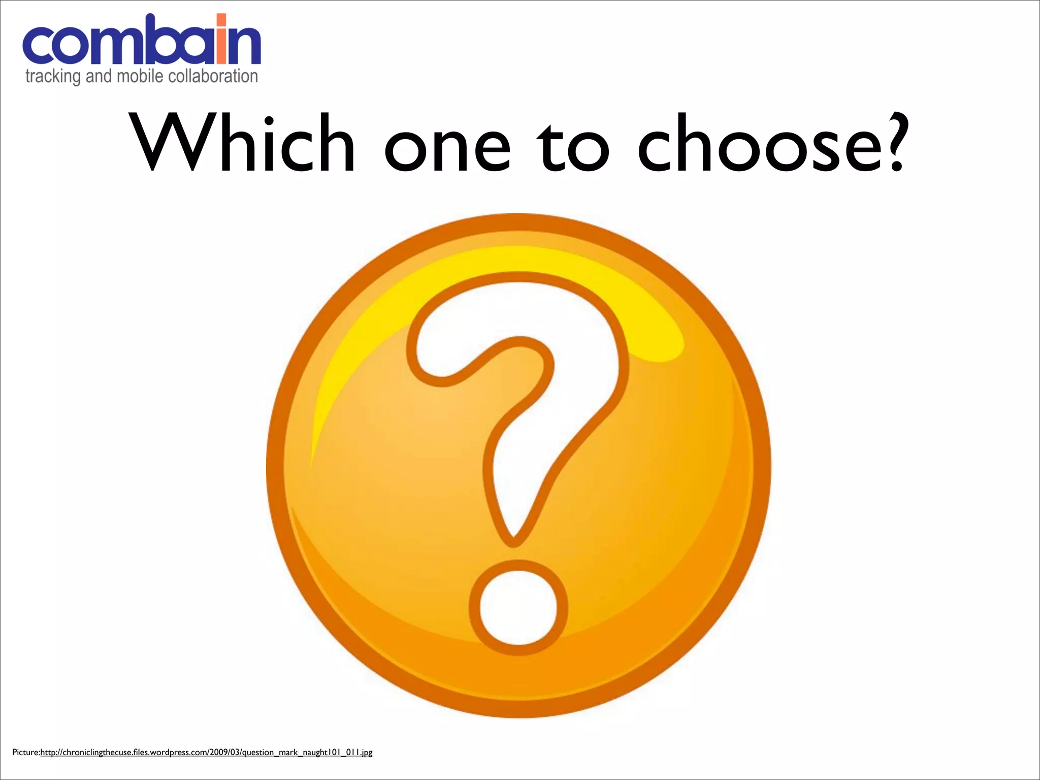 Which one to choose?

                                                                                               ?




Picture:http://chroniclingthecuse.ﬁles.wordpress.com/2009/03/question_mark_naught101_011.jpg
 