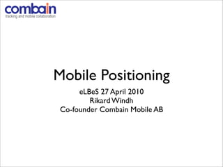 Mobile Positioning
      eLBeS 27 April 2010
         Rikard Windh
 Co-founder Combain Mobile AB
 