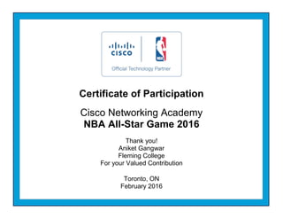 Certificate of Participation
Cisco Networking Academy
NBA All-Star Game 2016
Thank you!
Aniket Gangwar
Fleming College
For your Valued Contribution
Toronto, ON
February 2016
 
