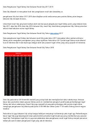 Data Pengeluaran Togel Sidney Dan Keluaran Result Sdy 2017-2019
Data Sdy dibawah ini merupakan hasil dari pengeluaran result dari datasidney.co
pengeluaran Sdy dari tahun 2017-2019 akan disajikan untuk anda semua para pecinta Sidney prize dengan
keluaran Sdy tercepat di dunia ,
Untuk hasil result Sdy yang kami berikan ialah real dan pusat pengeluaran togel Sidney pools yang meliputi data
Sdy 2017, data Sdy 2018, data Sdy 2019, keluaran Sdy, result Sdy, data Sidney, pengeluaran Sdy, Sidney prize dan
seluruh hasil keluaran nomor togel Sidney
Data Pengeluaran Togel Sidney Dan Keluaran Result Sdy Tahun data sidney 2017
Data pengeluaran togel Sidney dan keluaran result Sdy pada tahun 2017 merupakan tahun pertama dimana
Sidney pools mengalami peningkatan yang cukup signifikan. Pada tahun 2017 pulak togel Sidney mulai dikenal
luas di indonesia dan mulai dipercaya sebagai salah satu pasaran togel online yang cukup populer di indonesia.
Data Pengeluaran Togel Sidney Dan Keluaran Result Sdy Tahun 2018
Data Sdy pada tahun 2018 memiliki statistik yang cukup baik dan meningkat dari tahun sebelumnya. Antusias
besar dari para bettor dalam pasaran Sidney pools ini memberikan pengaruh positif pada perkembangan togel
Sidney dari tahun sebelumnya. Result Sdy juga menjadi hal yang paling ditunggu oleh pecinta togel online,
mengingat pengeluaran Sdy dibuka pada pukul 23.00 WIB dan sekitar pukul 11.50 waktu Sidney prize di negara
tersebut.
Pada tahun ini juga keluaran Sdy cukup berjaya baSdyan menyaingi rival beratnya yaitu togel sgp. Perkembangan
besar togel Sdy juga berpengaruh besar pada berdirinya bandar togel terpercaya yang memberikan jasa pasaran
togel Sdy. Peningkatan togel Sdy ini juga menyebabakan data pengeluaran result togel Sidney menjadi pencarian
terbanyak saat ini dalam pengeluaran togel yang ada di indonesia.
 