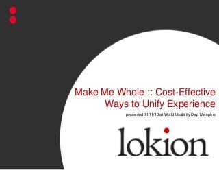 Make Me Whole :: Cost-Effective
Ways to Unify Experience
presented 11/11/10 at World Usability Day, Memphis
 