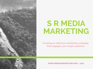 S R MEDIA
MARKETING
Creating an effective marketing campaign
that engages your target audience
WWW.SRMEDIAMARKETING.COM | 2016
 