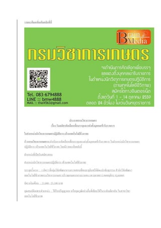 รายละเอียดเพิ่มเติมคลิกที่นี่
ประกาศกรมวิชาการเกษตร
เรื่อง รับสมัครคัดเลือกเพื่อบรรจุและแต่งตั้งบุคคลเข้ารับราชการ
ในตาแหน่งนักวิชาการเกษตรปฏิบัติการ (ด้านเทคโนโลยีชีวภาพ)
ด้วยกรมวิชาการเกษตรจะดาเนินการคัดเลือกเพื่อบรรจุและแต่งตั้งบุคคลเข้ารับราชการ ในตาแหน่งนักวิชาการเกษตร
ปฏิบัติการ (ด้านเทคโนโลยีชีวิภาพ) โดยมีรายละเอียดดังนี้
ตาแหน่งที่เปิดรับสมัครสอบ
ตาแหน่งนักวิชาการเกษตรปฏิบัติการ (ด้านเทคโนโลยีชีวภาพ)
บรรจุครั้งแรก : 1 อัตรา ที่กลุ่มวิจัยพัฒนาการตรวจสอบพืชและจุลินทรีย์ดัดแปรพันธุกรรม สานักวิจัยพัฒนา
เทคโนโลยีชีวภาพกรมวิชาการเกษตร บริเวณเกษตรกลางบางเขน แขวงลาดยาว เขตจตุจักร กรุงเทพฯ
อัตราเงินเดือน : 21,000 - 23,100 บาท
คุณสมบัติเฉพาะตาแหน่ง : ได้รับปริญญาเอก หรือคุณวุฒิอย่างอื่นที่เทียบได้ในระดับเดียวกัน ในสาขาวิชา
เทคโนโลยีชีวภาพ
 