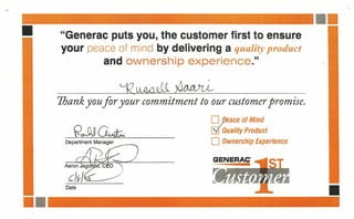 II
1111
1111
"Generac puts you, the customer first to ensure
your peace of mind by delivering a quality product
and ownership experience."
7hank you for your commitment to our customer promise.
Dpace of Mind
[gQuality Product
D Ownership ExperienceDepartment Manager """'"
G
 