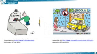 Disponível em: https://twitter.com/nanihumor.
Acesso em: 27 mar. 2020.
Disponível em: http://www.arionaurocartuns.com.br/2020/02/.
Acesso em: 27 mar. 2020.
30
 