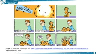 DAVES, J. Garfield. Disponível em: https://super.abril.com.br/blog/superlistas/12-hqs-que-tem-animais-como-protagonistas/.
Acesso em: 4 out. 2019.
4
 