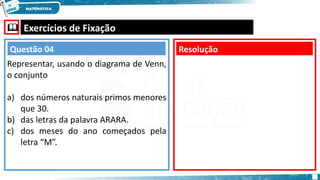  Exercícios de Fixação
Representar, usando o diagrama de Venn,
o conjunto
a) dos números naturais primos menores
que 30.
b) das letras da palavra ARARA.
c) dos meses do ano começados pela
letra “M”.
Resolução
Questão 04
 