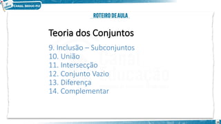 16
Teoria dos Conjuntos
9. Inclusão – Subconjuntos
10. União
11. Intersecção
12. Conjunto Vazio
13. Diferença
14. Complementar
 