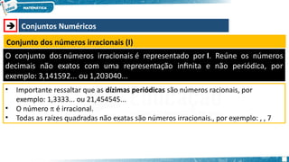  Conjuntos Numéricos
Conjunto dos números irracionais (I)
O conjunto dos números irracionais é representado por I. Reúne os números
decimais não exatos com uma representação infinita e não periódica, por
exemplo: 3,141592... ou 1,203040...
• Importante ressaltar que as dízimas periódicas são números racionais, por
exemplo: 1,3333... ou 21,454545...
• O número  é irracional.
• Todas as raízes quadradas não exatas são números irracionais., por exemplo: , , 7
 