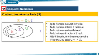  Conjuntos Numéricos
Conjunto dos números Reais (IR)
• Todo número natural é inteiro.
• Todo número inteiro é racional.
• Todo número racional é real.
• Todo número irracional é real.
• Não há nenhum número racional e
irracional, ou seja: Q  I = .
 