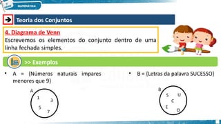  Teoria dos Conjuntos
4. Diagrama de Venn
Escrevemos os elementos do conjunto dentro de uma
linha fechada simples.
>> Exemplos
• A = {Números naturais impares
menores que 9}
• B = {Letras da palavra SUCESSO}
 