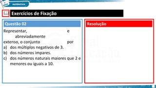 🕮 Exercícios de Fixação
e
por
a) dos múltiplos negativos de 3.
b) dos números impares.
c) dos números naturais maiores que 2 e
menores ou iguais a 10.
Resolução
Questão 02
Representar,
abreviadamente
extenso, o conjunto
 