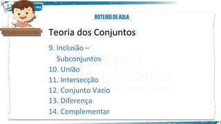 16
Teoria dos Conjuntos
9. Inclusão –
Subconjuntos
10. União
11. Intersecção
12. Conjunto Vazio
13. Diferença
14. Complementar
 