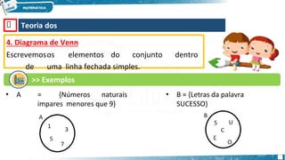 🡺 Teoria dos
Conjuntos
4. Diagrama de Venn
Escrevemosos elementos do conjunto dentro
de uma linha fechada simples.
>> Exemplos
• A = {Números naturais
impares menores que 9}
• B = {Letras da palavra
SUCESSO}
 
