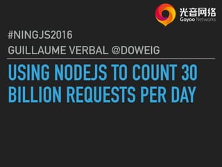 USING NODEJS TO COUNT 30
BILLION REQUESTS PER DAY
#NINGJS2016
GUILLAUME VERBAL @DOWEIG
 