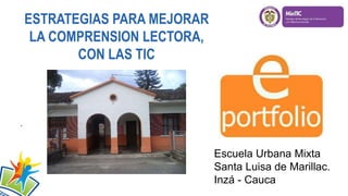 ESTRATEGIAS PARA MEJORAR
LA COMPRENSION LECTORA,
CON LAS TIC
.
Escuela Urbana Mixta
Santa Luisa de Marillac.
Inzá - Cauca
 