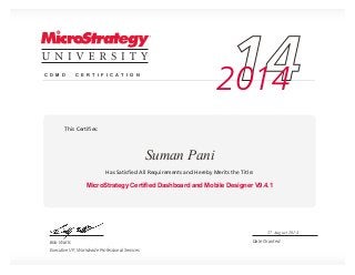 Bob Watts
Executive VP, Worldwide Professional Services
Date Granted
This Certiﬁes:
Has Satisﬁed All Requirements and Hereby Merits the Title:
142014C D M D C E R T I F I C A T I O N
MicroStrategy Certified Dashboard and Mobile Designer V9.4.1
Suman Pani
27 August 2014
 