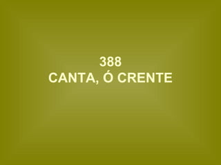 388
CANTA, Ó CRENTE
 