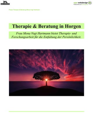 Praxis Therapie & Beratung Mona Vogt Hartmann
Therapie & Beratung in Horgen
Frau Mona Vogt Hartmann bietet Therapie- und
Forschungsarbeit für die Entfaltung der Persönlichkeit.
 