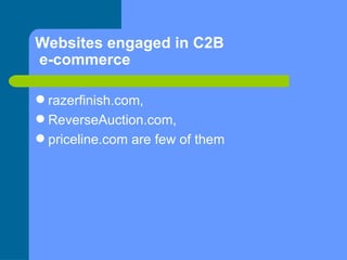 Websites engaged in C2B  e-commerce <ul><li>razerfinish.com,  </li></ul><ul><li>ReverseAuction.com,  </li></ul><ul><li>pri...