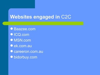 Websites engaged in  C2C <ul><li>Baazee.com </li></ul><ul><li>ICQ.com </li></ul><ul><li>MSN.com  </li></ul><ul><li>ek.com....