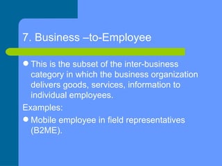 7. Business –to-Employee <ul><li>This is the subset of the inter-business category in which the business organization deli...