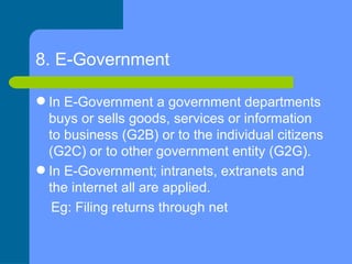 8. E-Government   <ul><li>In E-Government a government departments buys or sells goods, services or information to busines...