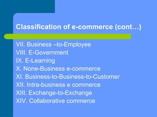 Classification of e-commerce (cont…) ‏ VII. Business –to-Employee  VIII. E-Government  IX. E-Learning  X. None-Business e-...