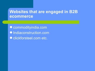 Websites that are engaged in B2B ecommerce  <ul><li>commodityindia.com  </li></ul><ul><li>Indiaconstruction.com  </li></ul...