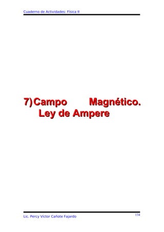 Cuaderno de Actividades: Física II




7) Campo     Magnético.
    Ley de Ampere




                                     134
Lic. Percy Víctor Cañote Fajardo
 