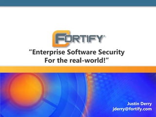 “Enterprise Software Security
For the real-world!”
Justin Derry
jderry@fortify.com
 