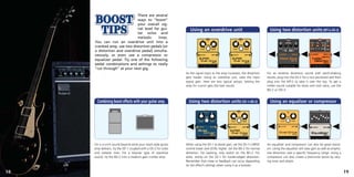 There are several
                              ways to “boost”
                              your overall sig-
                              nal level for gui-                   Using an overdrive unit                                   Using two distortion units (MT-2+DS-2)
                              tar solos and
                              melodic     lines.
                                                                                                                                                      CHECK                                    CHECK          (REMOTE)


     You can run an overdrive unit into a                                                                                           LEVEL           EQUALIZER          DIST     LEVEL     TONE       DIST



     cranked amp, use two distortion pedals (or                                                                                     MIN MAX   -15   +15    200   5k   MIN MAX   MIN MAX   LO   HI   MIN MAX
                                                                                                                                                                                                              TURBO

     a distortion and overdrive pedal) simulta-                                                                                                HIGH
                                                                                                                                               LOW
                                                                                                                                                           MIDDLE
                                                                                                                                                          MID FREQ




     neously, or even use a compressor or                                                                                              OUTPUT                    INPUT             OUTPUT                INPUT
                                                                                                                                                                                                       REMOTE

     equalizer pedal. Try one of the following
     pedal combinations and settings to really
     “cut through” at your next gig.
                                                                As the signal input to the amp increases, the distortion   For an extreme distortion sound with earth-shaking
                                                                gets harder. Using an overdrive unit, raise the input      results, plug into the DS-2 for a nice pre-boost and then
                                                                signal gain. Here are two typical setups. Setting the      plug into the MT-2 to take it over the top. To get a
                                                                amp for crunch gets the best results.                      milder sound suitable for blues and rock solos, use the
                                                                                                                           BD-2 or OD-3.


       Combining boost effects with your guitar amp.              Using two distortion units (SD-1+BD-2)                     Using an equalizer or compressor




     For a crunch sound beyond what your stack-style guitar     When using the SD-1 to boost gain, set the SD-1’s DRIVE    An equalizer and compressor can also be great boost-
     amp delivers, try the SD-1 coupled with a OS-2 for solos   control lower and LEVEL higher. Set the BD-2 for normal    ers. Using the equalizer will raise gain as well as empha-
     and melodic lines. For a bluesier type of overdrive        distortion. For backing, only switch on the BD-2. For      size distortion over a specific frequency range. Using a
     sound, try the BD-2 into a medium-gain combo amp.          solos, stomp on the SD-1 for harder-edged distortion.      compressor can also create a distinctive boost by vary-
                                                                Remember that noise or feedback can occur depending        ing tone and attack.
                                                                on the effect’s settings when using it as a booster.

18                                                                                                                                                                                                                       19
 