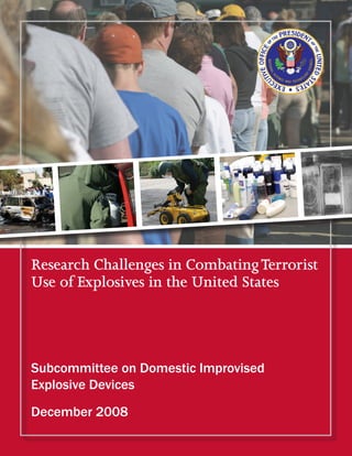 Research Challenges in Combating Terrorist
Use of Explosives in the United States




Subcommittee on Domestic Improvised
Explosive Devices
December 2008

                Pre-Decisional Draft - For Official Use Only
 