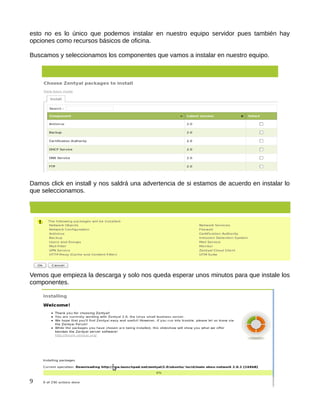 esto no es lo único que podemos instalar en nuestro equipo servidor pues también hay
opciones como recursos básicos de oficina.

Buscamos y seleccionamos los componentes que vamos a instalar en nuestro equipo.




Damos click en install y nos saldrá una advertencia de si estamos de acuerdo en instalar lo
que seleccionamos.




Vemos que empieza la descarga y solo nos queda esperar unos minutos para que instale los
componentes.




9
 