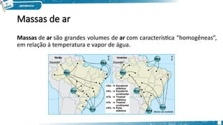 Massas de ar
Massas de ar são grandes volumes de ar com característica “homogêneas”,
em relação à temperatura e vapor de água.
 