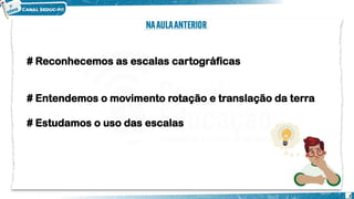 # Reconhecemos as escalas cartográficas
# Entendemos o movimento rotação e translação da terra
# Estudamos o uso das escalas
2
 
