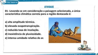 01- Levando-se em consideração a paisagem selecionada, a única
característica climática correta para a região destacada é:
a) alta amplitude térmica.
b) elevada evapotranspiração.
c) reduzida taxa de insolação.
d) inexistência de pluviosidade.
e) intensa umidade relativa do ar.
 
20
 