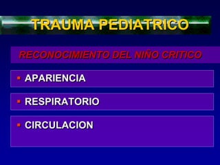  APARIENCIA
 RESPIRATORIO
 CIRCULACION
TRAUMA PEDIATRICO
RECONOCIMIENTO DEL NIÑO CRITICO
 