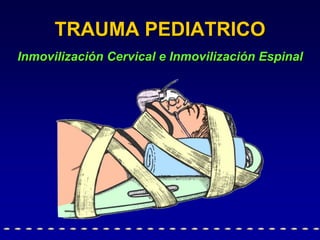 TRAUMA PEDIATRICO
Inmovilización Cervical e Inmovilización Espinal
 