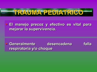 TRAUMA PEDIATRICO
 El manejo precoz y efectivo es vital para
mejorar la supervivencia.
 Generalmente desencadena falla
respiratoria y/o choque
 