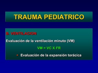 TRAUMA PEDIATRICO
B. VENTILACION
Evaluación de la ventilación minuto (VM)
VM = VC X FR
 Evaluación de la expansión torácica
 